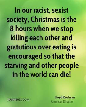 racist, sexist society, Christmas is the 8 hours when we stop killing ...