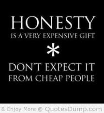 Honesty is a very expensive gift, don’t expect it from cheap people.