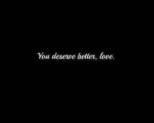 You deserve better, love.