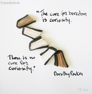 ... is curiosity. There is no cure for curiosity.