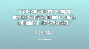 If you resolve to give up smoking, drinking and loving, you don't ...