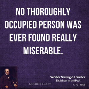No thoroughly occupied person was ever found really miserable.