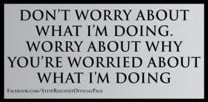 Don't worry about what I'm doing, worry about why you're worried about ...