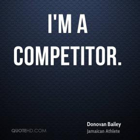 Donovan Bailey - I'm a competitor.