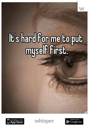It's hard for me to put myself first.