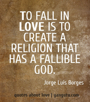 ... is to create a religion that has a fallible god, ~ Jorge Luis Borges