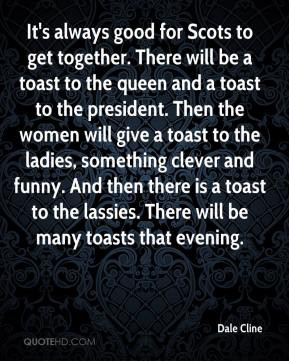 be a toast to the queen and a toast to the president. Then the women ...
