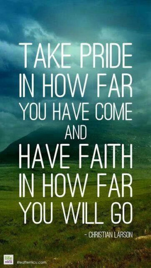 Take pride in how far you have come, and have faith in how far you ...