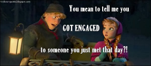 Frozen - Quote - You got engaged to someone you just met that day?!