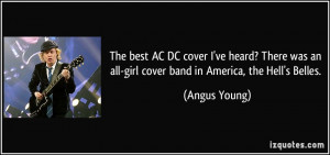 ... an all-girl cover band in America, the Hell's Belles. - Angus Young