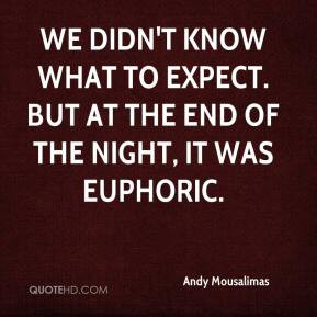 ... know what to expect. But at the end of the night, it was euphoric