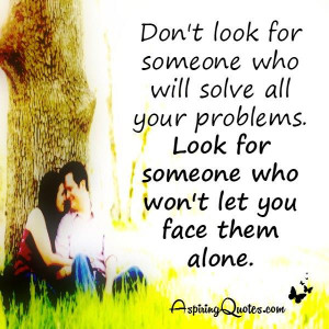 Look for someone who won’t let you face your problems alone