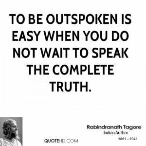 To be outspoken is easy when you do not wait to speak the complete ...