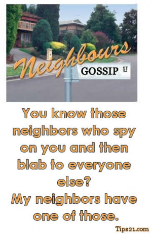 You know those neighbors who spy on you and then blab to everyone else ...