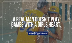 real man doesn't play games with a girls heart.
