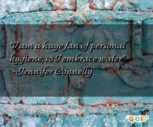 am a huge fan of personal hygiene, so I embrace water. -Jennifer ...