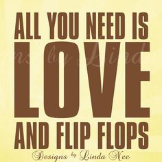 ... flip flops! Flip flop JUNKIE! All you need is love and flip flops. It