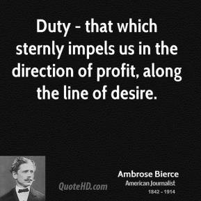 Ambrose Bierce - Duty - that which sternly impels us in the direction ...