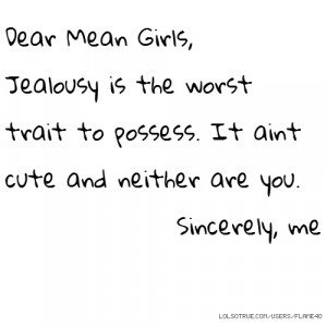 Dear Mean Girls, Jealousy is the worst trait to possess. It aint cute ...