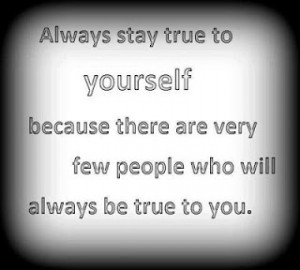 ... because there are very few people who will always be true to you