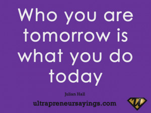 Who you are tomorrow is what you do today