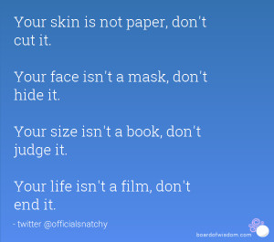 not paper, don't cut it. Your face isn't a mask, don't hide it. Your ...