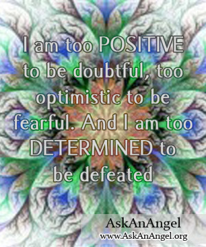 am too POSITIVE to be doubtful, too optimistic,or be fearful. And I ...