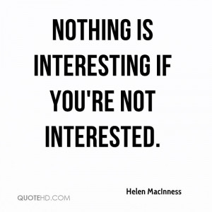 Nothing is interesting if you're not interested.