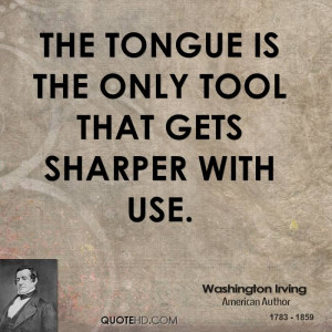 The tongue is the only tool that gets sharper with use.
