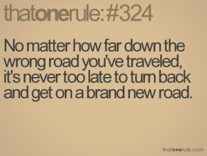 ... , it's never too late to turn back and get on a brand new road