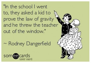 Funny Teacher Quotes, Funny Teachers Quotes, Rodney Dangerfield Quotes