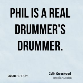 Colin Greenwood - Phil is a real drummer's drummer.