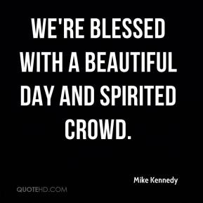 Mike Kennedy - We're blessed with a beautiful day and spirited crowd.