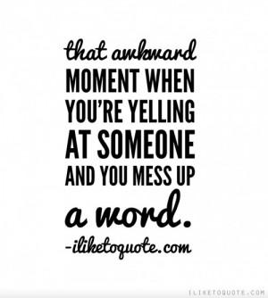 That awkward moment when you're yelling at someone and you mess up a ...