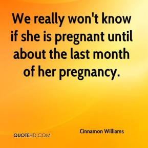 We really won't know if she is pregnant until about the last month of ...