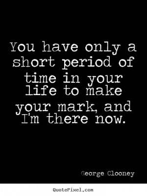 George Clooney Quotes - You have only a short period of time in your ...