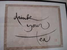 Drink your tea, calligraphy by Zen Master Thich Nhat Hanh http://www ...