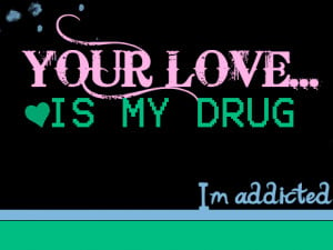 your love is my Drug I am Addicted