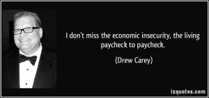 ... the economic insecurity, the living paycheck to paycheck. - Drew Carey