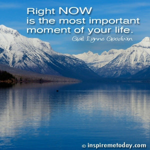... Photo Quotes / Right NOW is the most important moment of your life