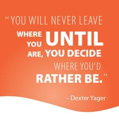 You will never leave where you are until you decide where you'd ...