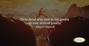 ... dare to fail greatly can ever achieve greatly. - Robert Kennedy Quote