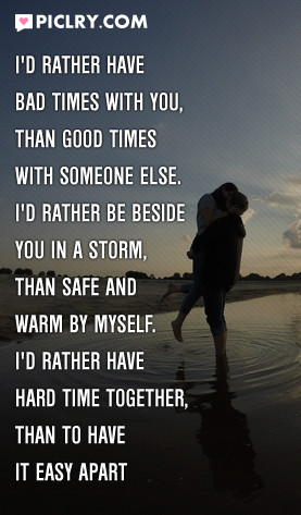 ... time ly u throughbad and good i\d rather have bad times with you quote
