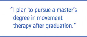 ... plan to pursue a master's degree in movement therapy after graduation