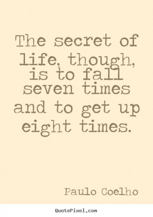 ... The secret of life, though, is to fall seven times and.. - Life quotes