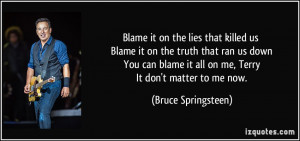 us Blame it on the truth that ran us down You can blame it all on me ...