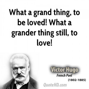 What a grand thing, to be loved! What a grander thing still, to love!