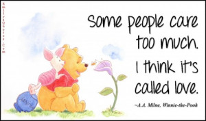 ... People Care Too Much. I Think It’s Called Love. – Winnie The Pooh