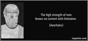 The high strength of menknows no content with limitation. - Aeschylus