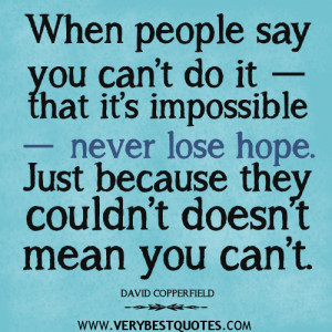 When people say you can’t do it ― that it’s impossible ― never ...